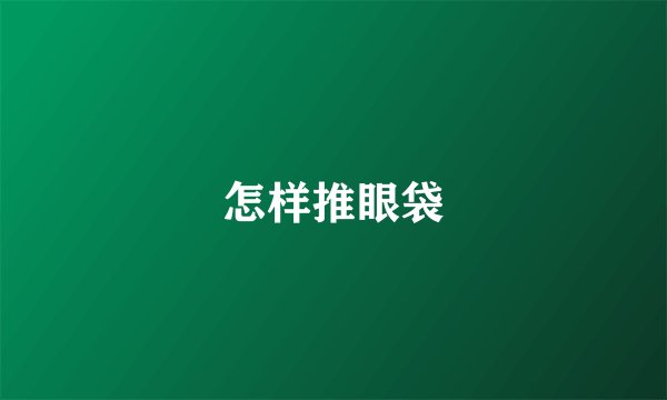 怎样推眼袋