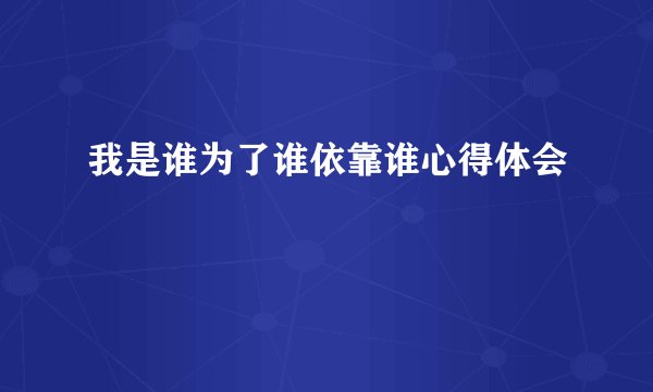 我是谁为了谁依靠谁心得体会