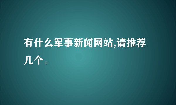 有什么军事新闻网站,请推荐几个。