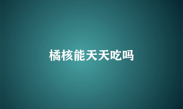 橘核能天天吃吗
