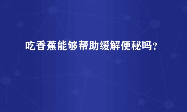 吃香蕉能够帮助缓解便秘吗？
