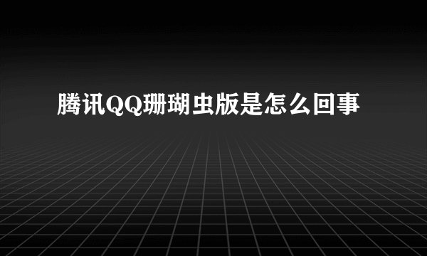 腾讯QQ珊瑚虫版是怎么回事