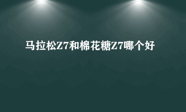马拉松Z7和棉花糖Z7哪个好