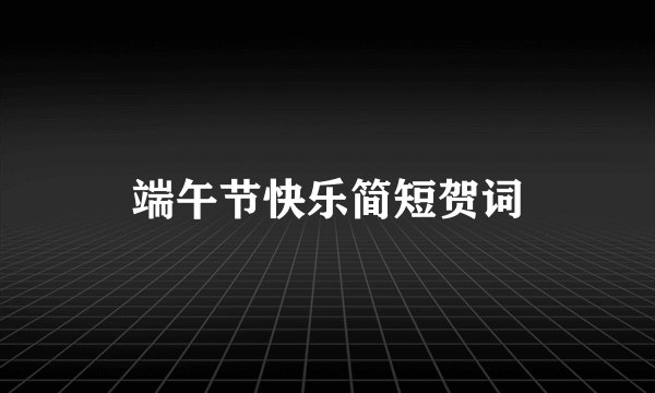 端午节快乐简短贺词