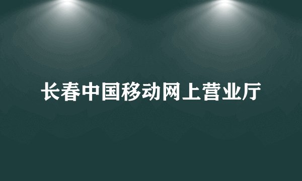 长春中国移动网上营业厅