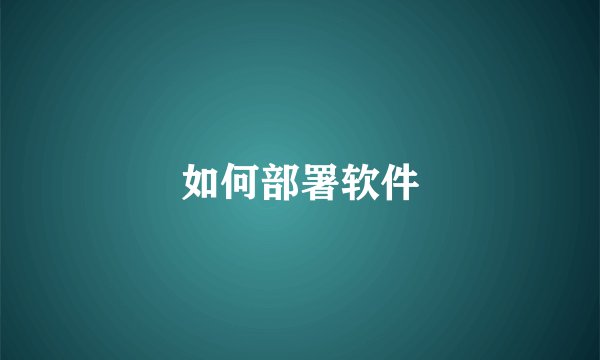 如何部署软件