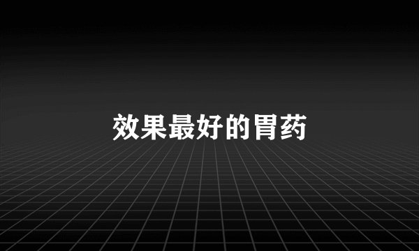 效果最好的胃药