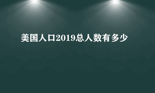 美国人口2019总人数有多少