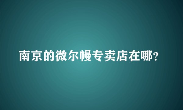 南京的微尔幔专卖店在哪？