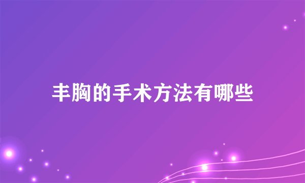 丰胸的手术方法有哪些
