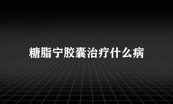 糖脂宁胶囊治疗什么病