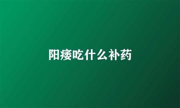 阳痿吃什么补药