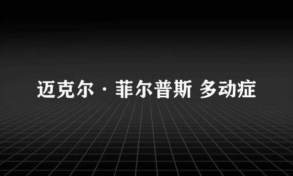 迈克尔·菲尔普斯 多动症