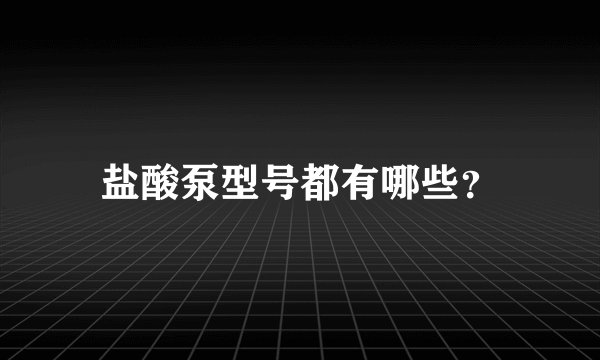 盐酸泵型号都有哪些？