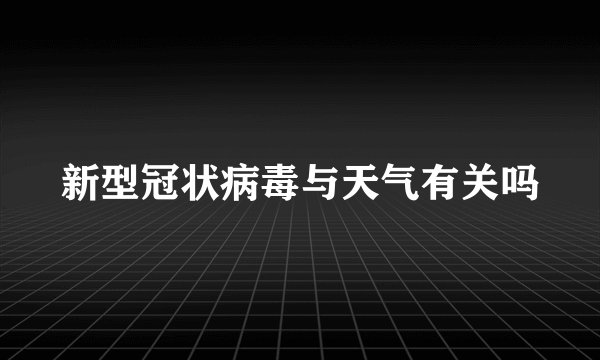 新型冠状病毒与天气有关吗