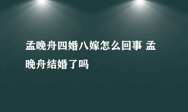 孟晚舟四婚八嫁怎么回事 孟晚舟结婚了吗