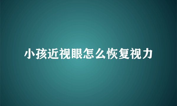 小孩近视眼怎么恢复视力