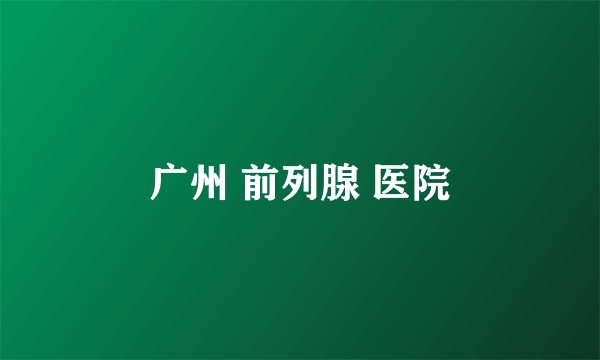 广州 前列腺 医院