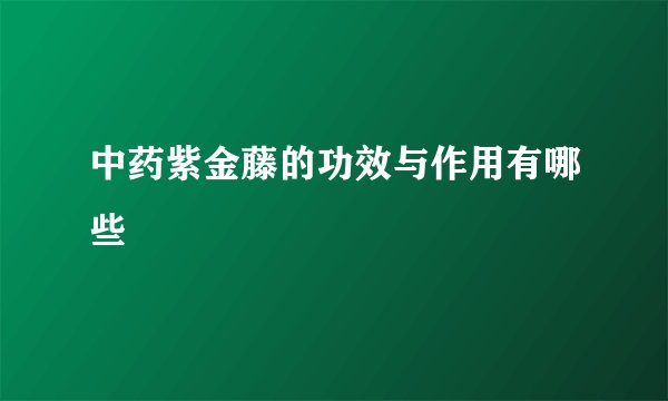 中药紫金藤的功效与作用有哪些