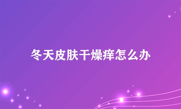 冬天皮肤干燥痒怎么办