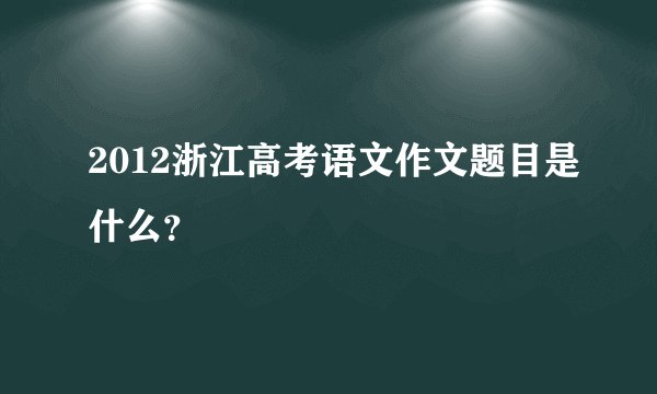 2012浙江高考语文作文题目是什么?