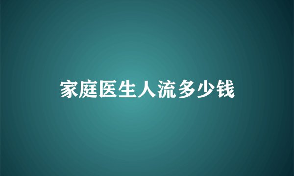 家庭医生人流多少钱