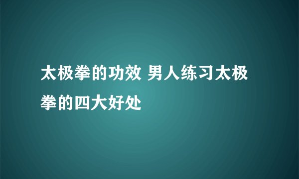 太极拳的功效 男人练习太极拳的四大好处