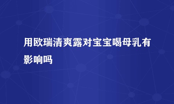 用欧瑞清爽露对宝宝喝母乳有影响吗