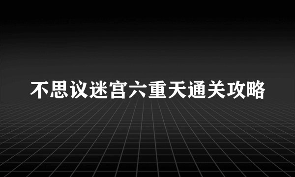 不思议迷宫六重天通关攻略