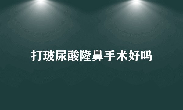 打玻尿酸隆鼻手术好吗