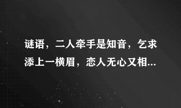 谜语，二人牵手是知音，乞求添上一横眉，恋人无心又相随，令人落下两点泪，呆子也要？