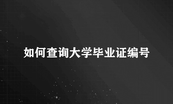 如何查询大学毕业证编号