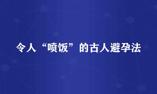 令人“喷饭”的古人避孕法