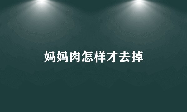 妈妈肉怎样才去掉