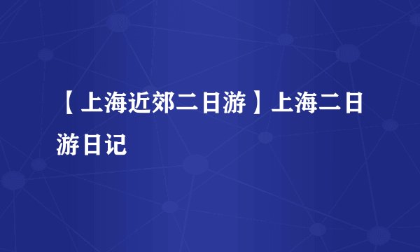 【上海近郊二日游】上海二日游日记