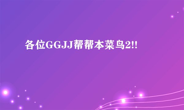各位GGJJ帮帮本菜鸟2!!