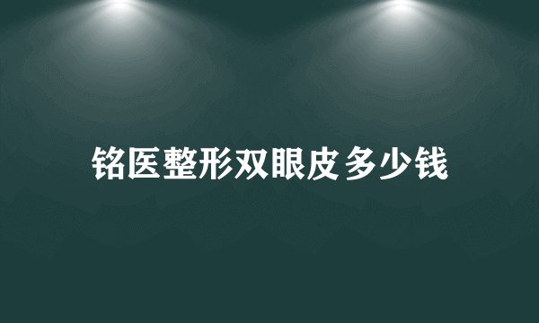 铭医整形双眼皮多少钱