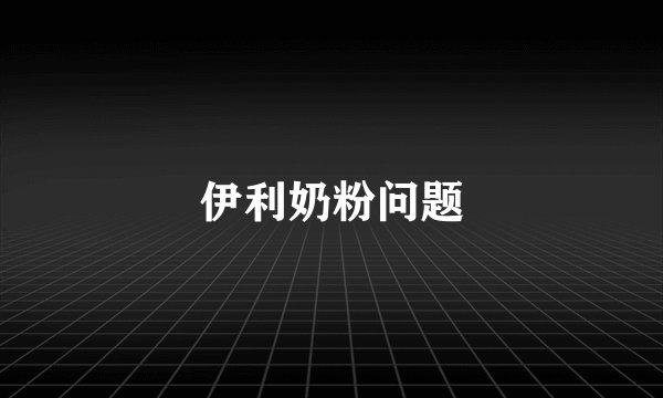 伊利奶粉问题