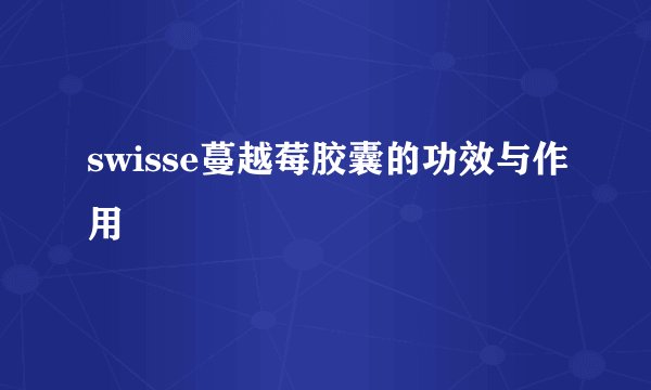 swisse蔓越莓胶囊的功效与作用