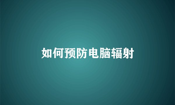 如何预防电脑辐射
