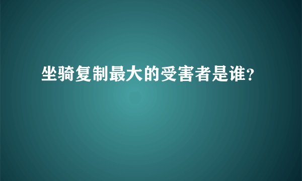 坐骑复制最大的受害者是谁？