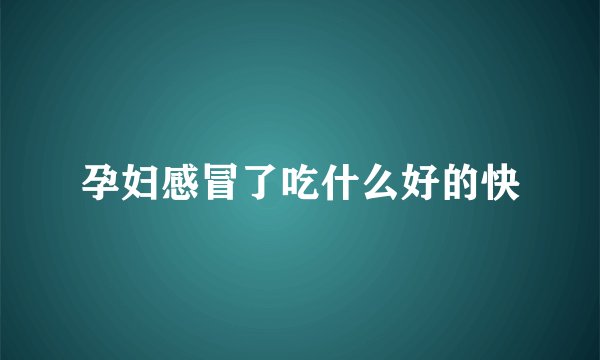 孕妇感冒了吃什么好的快