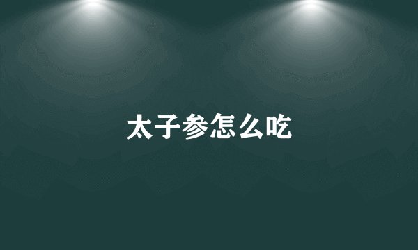 太子参怎么吃