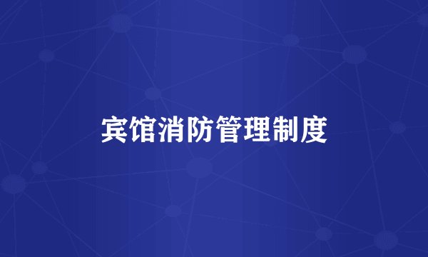 宾馆消防管理制度
