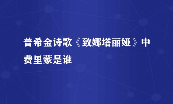 普希金诗歌《致娜塔丽娅》中费里蒙是谁