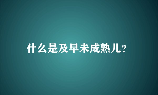 什么是及早未成熟儿？