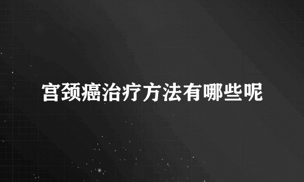 宫颈癌治疗方法有哪些呢
