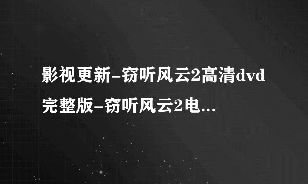 影视更新-窃听风云2高清dvd完整版-窃听风云2电影dvd高清视频-窃听风云2QVOD高清下载
