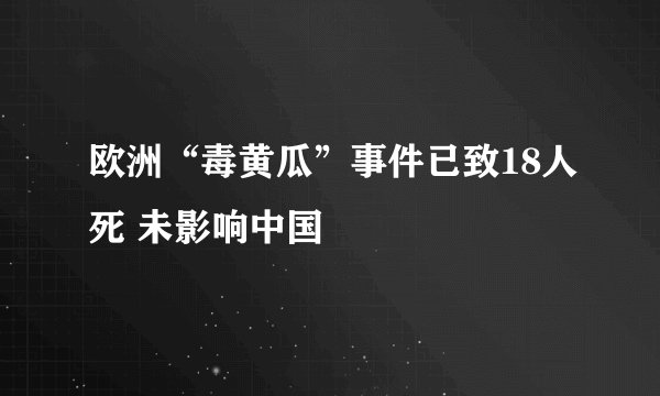 欧洲“毒黄瓜”事件已致18人死 未影响中国