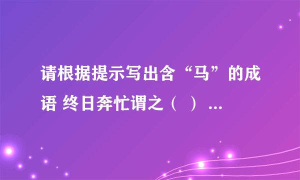 请根据提示写出含“马”的成语 终日奔忙谓之（ ） 不迷方向称